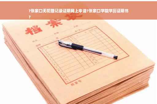 ?张家口无犯罪记录证明网上申请?张家口学院学历证明书
?