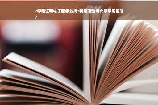 ?学籍证明电子版怎么找?特定活动考大学学历证明
?