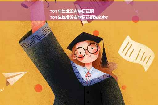 ?09年毕业没有学历证明
?09年毕业没有学历证明怎么办?