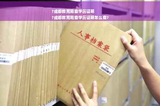 ?成都教育局查学历证明
?成都教育局查学历证明怎么查?