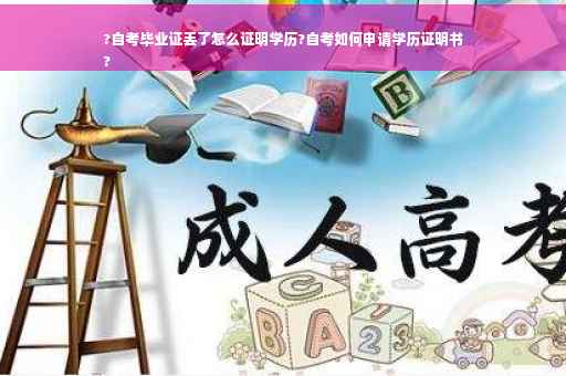 ?自考毕业证丢了怎么证明学历?自考如何申请学历证明书
?
