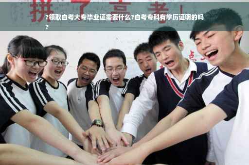 ?领取自考大专毕业证需要什么?自考专科有学历证明的吗
?