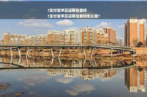 ?支付宝学历证明会查吗
?支付宝学历证明会查吗怎么查?