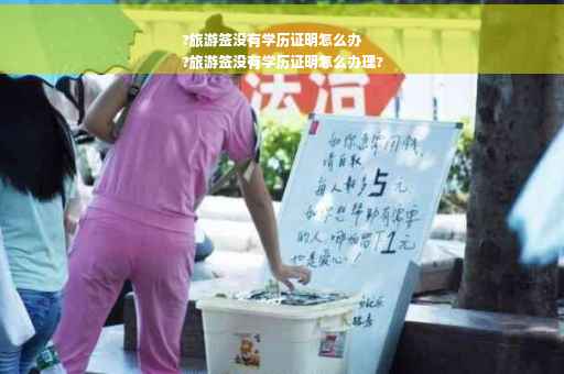 ?旅游签没有学历证明怎么办
?旅游签没有学历证明怎么办理?