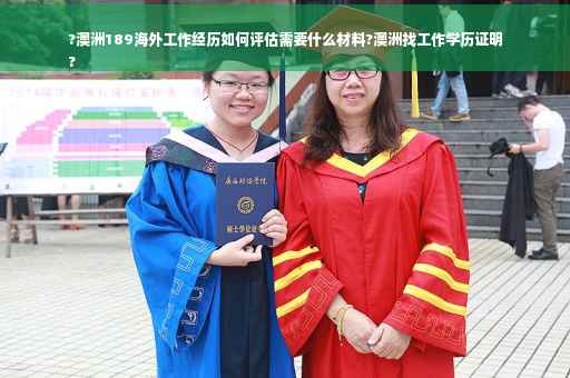 ?澳洲189海外工作经历如何评估需要什么材料?澳洲找工作学历证明
?