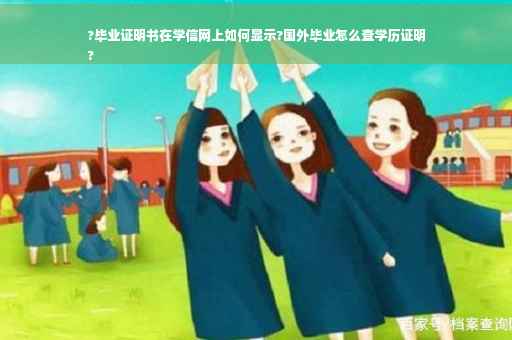 ?毕业证明书在学信网上如何显示?国外毕业怎么查学历证明
?