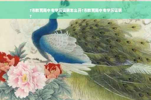 ?市教育局中专学历证明怎么开?市教育局中专学历证明
?