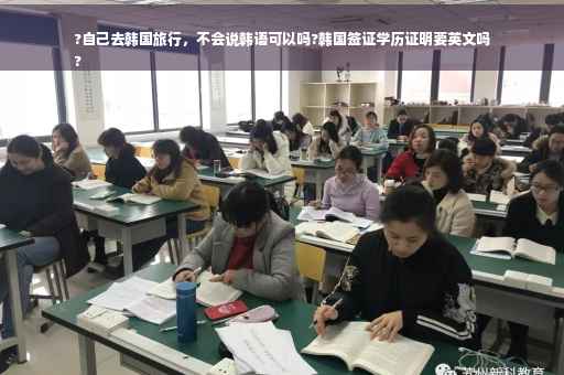 ?自己去韩国旅行，不会说韩语可以吗?韩国签证学历证明要英文吗
?