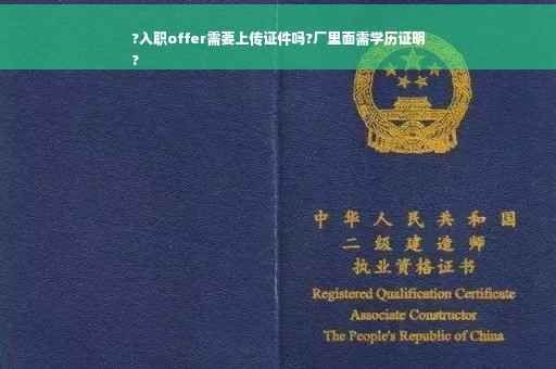 ?入职offer需要上传证件吗?厂里面需学历证明
?