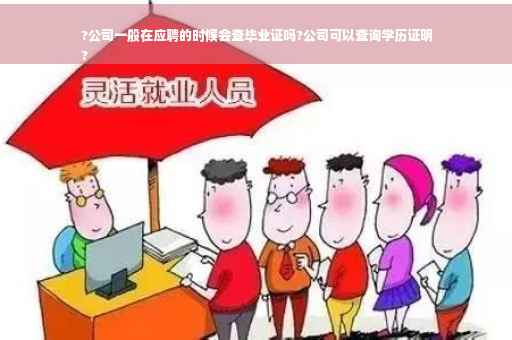 ?公司一般在应聘的时候会查毕业证吗?公司可以查询学历证明
?