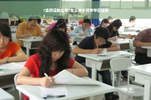 ?卖药证怎么考?怎么考中药学学历证明
?