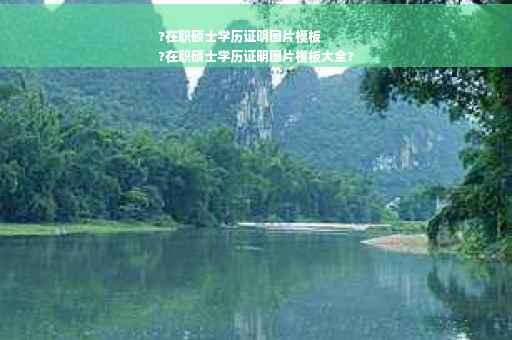 ?在职硕士学历证明图片模板
?在职硕士学历证明图片模板大全?