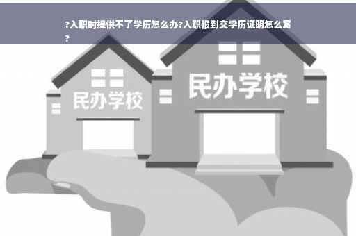 ?入职时提供不了学历怎么办?入职报到交学历证明怎么写
?