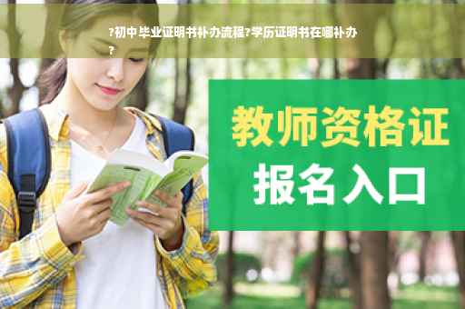 ?初中毕业证明书补办流程?学历证明书在哪补办
?