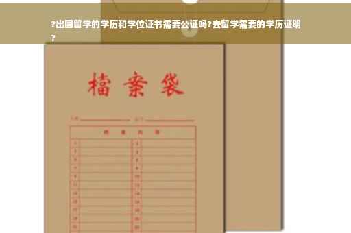 ?出国留学的学历和学位证书需要公证吗?去留学需要的学历证明
?