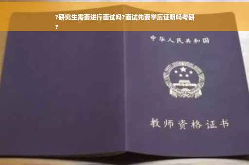 ?研究生需要进行面试吗?面试先要学历证明吗考研
?