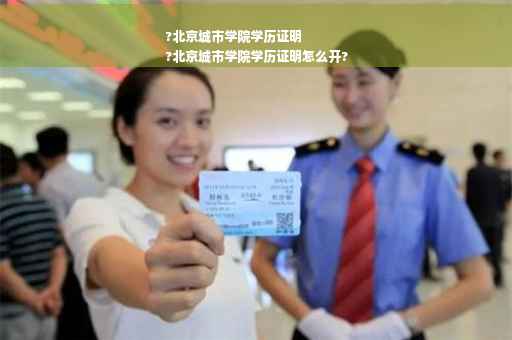 ?北京城市学院学历证明
?北京城市学院学历证明怎么开?