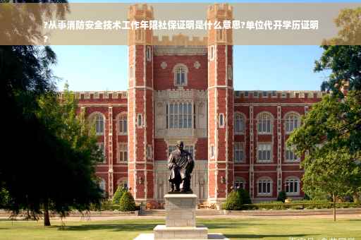 ?从事消防安全技术工作年限社保证明是什么意思?单位代开学历证明
?