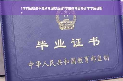 ?学前证明是不是幼儿园毕业证?学前教育国外留学学历证明
?