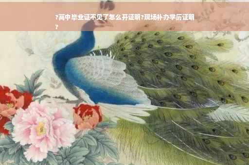 ?高中毕业证不见了怎么开证明?现场补办学历证明
?