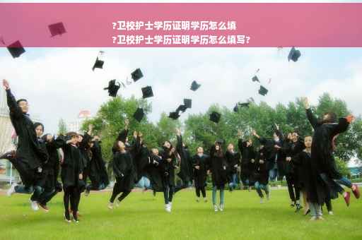 ?卫校护士学历证明学历怎么填
?卫校护士学历证明学历怎么填写?