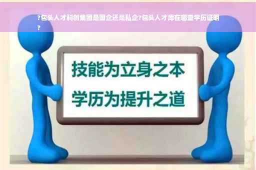 ?包头人才科创集团是国企还是私企?包头人才库在哪查学历证明
?