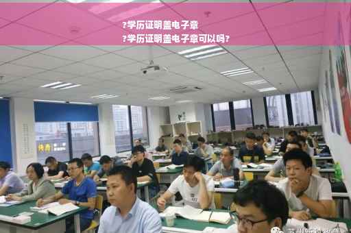 ?学历证明盖电子章
?学历证明盖电子章可以吗?