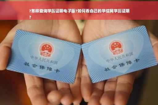 ?怎样查询学历证明电子版?如何看自己的学信网学历证明
?