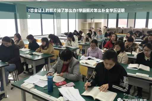 ?毕业证上的照片掉了怎么办?学籍照片怎么补全学历证明
?