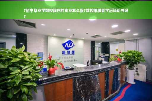 ?初中毕业学数控程序的专业怎么报?数控编程要学历证明书吗
?