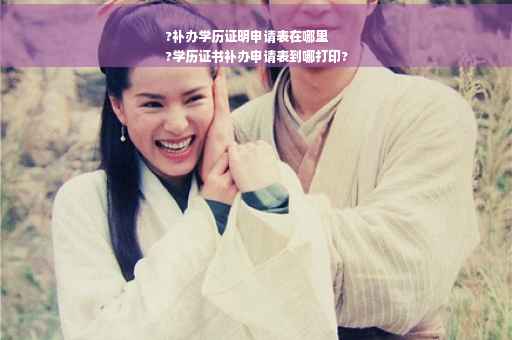 ?补办学历证明申请表在哪里
?学历证书补办申请表到哪打印?