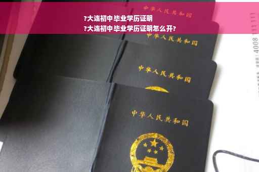 ?大连初中毕业学历证明
?大连初中毕业学历证明怎么开?