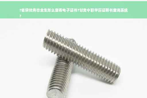 ?省级优秀毕业生怎么查看电子证书?甘肃中职学历证明书查询系统
?