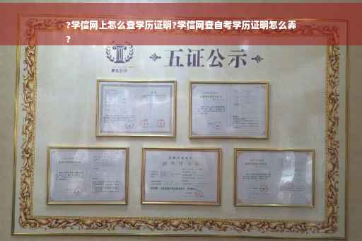 ?学信网上怎么查学历证明?学信网查自考学历证明怎么弄
?