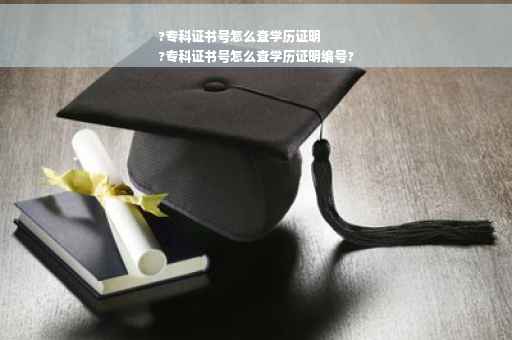 ?专科证书号怎么查学历证明
?专科证书号怎么查学历证明编号?
