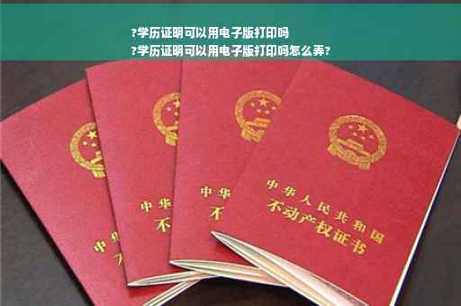 ?学历证明可以用电子版打印吗
?学历证明可以用电子版打印吗怎么弄?