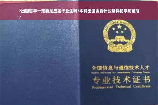 ?出国留学一定要是应届毕业生吗?本科出国需要什么条件和学历证明
?