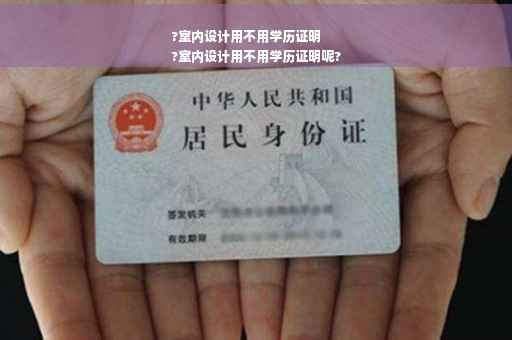 ?室内设计用不用学历证明
?室内设计用不用学历证明呢?