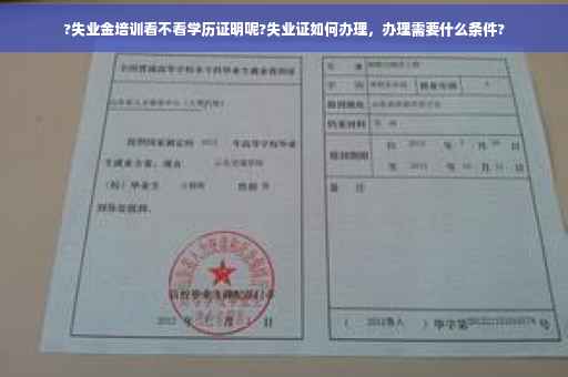 ?失业金培训看不看学历证明呢?失业证如何办理，办理需要什么条件?