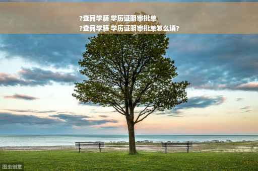 ?查阅学籍 学历证明审批单
?查阅学籍 学历证明审批单怎么填?