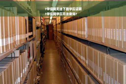 ?学信网无法下载学历证明
?学信网学历无法查询?
