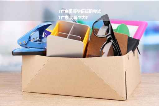 ?广东同等学历证明考试
?广东 同等学力?