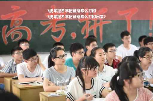?统考报名学历证明怎么打印
?统考报名学历证明怎么打印出来?
