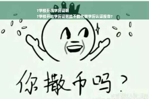 ?学校开出学历证明
?学校开出学历证明能不能代替学历认证报告?