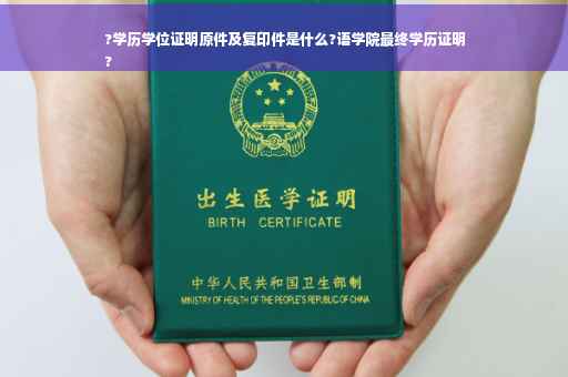 ?学历学位证明原件及复印件是什么?语学院最终学历证明
?