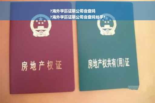 ?海外学历证明公司会查吗
?海外学历证明公司会查吗知乎?