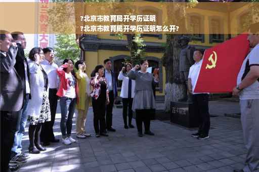 ?北京市教育局开学历证明
?北京市教育局开学历证明怎么开?
