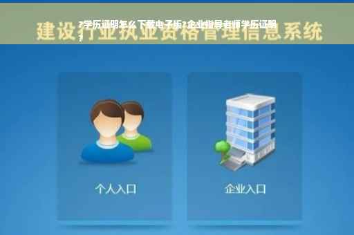 ?学历证明怎么下载电子版?企业指导老师学历证明
?