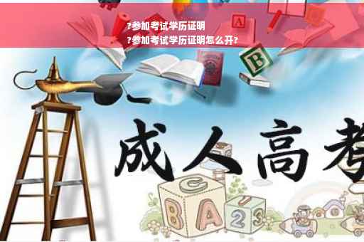 ?参加考试学历证明
?参加考试学历证明怎么开?