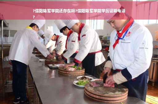 ?信阳陆军学院还存在吗?信阳陆军学院学历证明电话
?